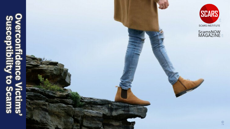 Overconfidence And Scam Victims Susceptibility To Scams - 2024 [Updated] - on SCARS Institute ScamsNOW.com - The Magazine of Scams, Scam Victims, and Scam Psychology