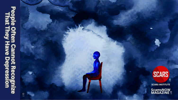 People Often Cannot Recognize That They Have Depression - 2024 - on SCARS Institute ScamsNOW.com - The Magazine of Scams, Scam Victims, and Scam Psychology