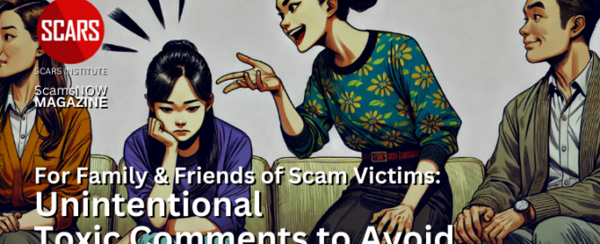 For Family & Friends of Scam Victims: Unintentional Toxic Comments to Avoid - 2024 - on SCARS Institute ScamsNOW.com - The Magazine of Scams Fraud and Cybercrime