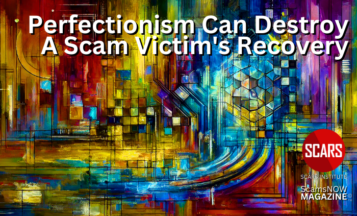 Perfectionism Can Destroy a Scam Victim's Recovery - 2024 - on SCARS Institute ScamsNOW.com - The Magazine of Scams Fraud and Cybercrime