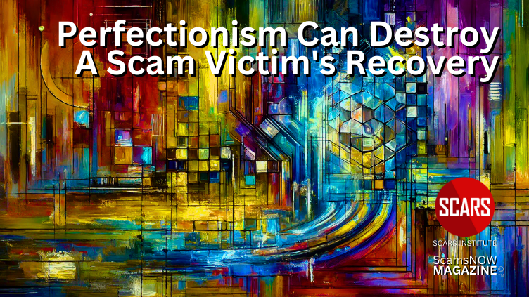 Perfectionism Can Destroy a Scam Victim's Recovery - 2024 - on SCARS Institute ScamsNOW.com - The Magazine of Scams Fraud and Cybercrime