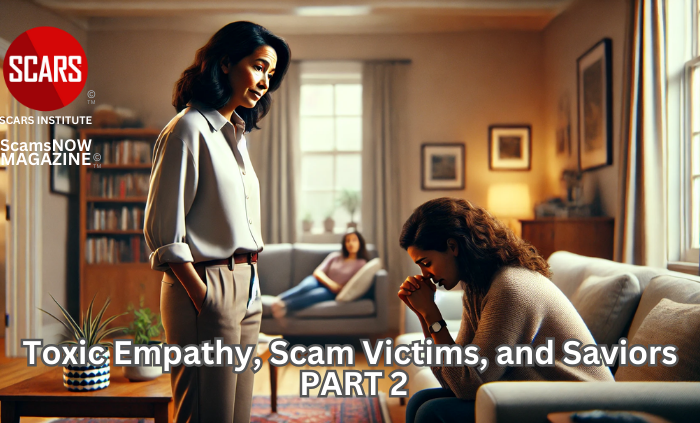 Toxic Empathy, Scam Victims, and Saviors - PART 2 - 2025 - on SCARS Institute ScamsNOW.com - The Magazine of Scams