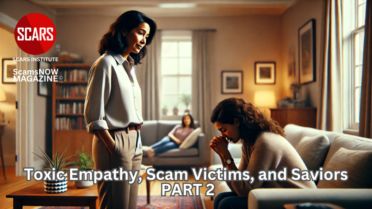 Toxic Empathy, Scam Victims, and Saviors - PART 2 - 2025 - on SCARS Institute ScamsNOW.com - The Magazine of Scams