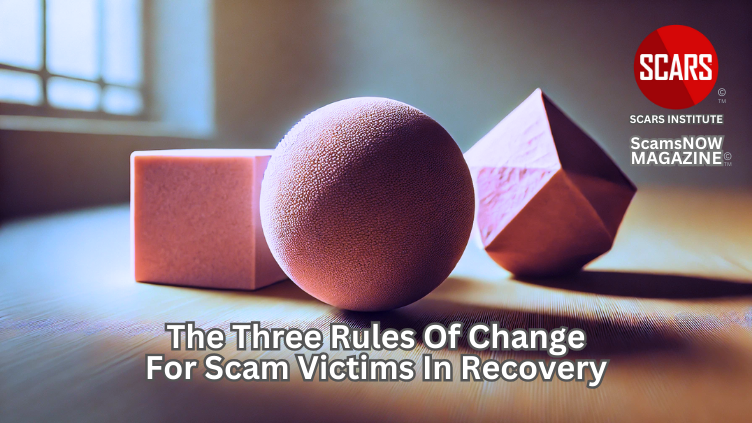 The Three Rules of Change for Scam Victims in Recovery - 2025 - on SCARS Institute ScamsNOW.com - The Magazine of Scams