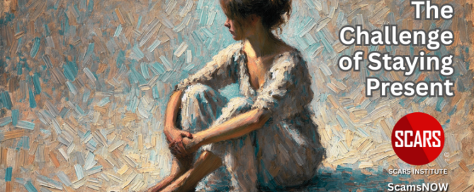 The Challenge of Staying Present: A Human Struggle for Scam Victims - 2025 - on SCARS Institute ScamsNOW.com - The Magazine of Scam