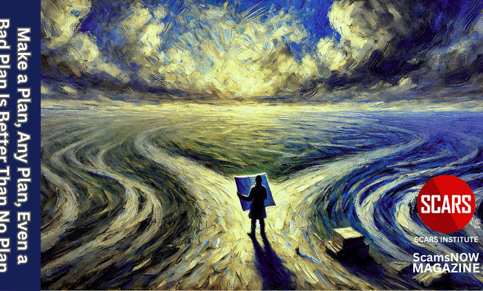 Make a Plan, Any Plan, Even a Bad Plan Is Better Than No Plan - 2025 - on SCARS Institute ScamsNOW.com - The Magazine of Scams, Scam Victims, and Scam Psychology