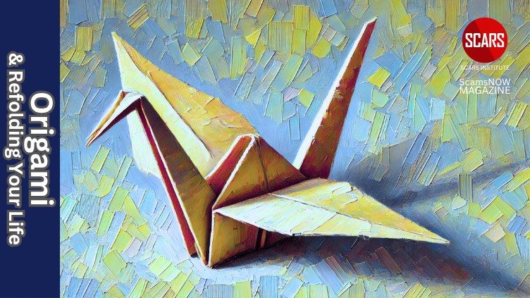 Origami and Refolding Your Life for Recovery - 2025 - on SCARS Institute ScamsNOW.com - The Magazine of Scams, Scam Victims, and Scam Psychology