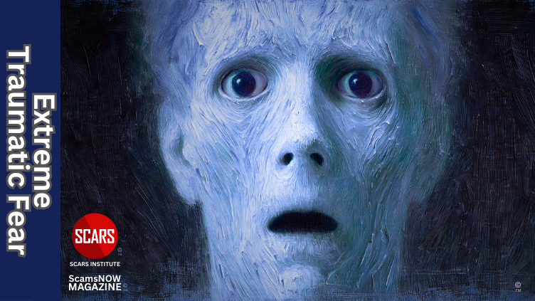 Extreme Traumatic Fear - 2025 - on SCARS Institute ScamsNOW.com - The Magazine of Scams, Scam Victims, and Scam Psychology