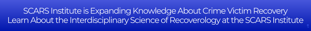 SCARS Institute is Expanding Knowledge About Crime Victim Recovery - Learn About the Interdisciplinary Science of Recoverology at the SCARS Institute